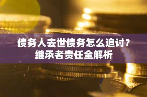 济南债务人去世债务怎么追讨？继承者责任全解析