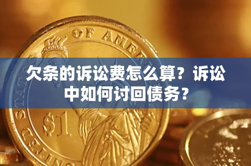 济南欠条的诉讼费怎么算？诉讼中如何讨回债务？