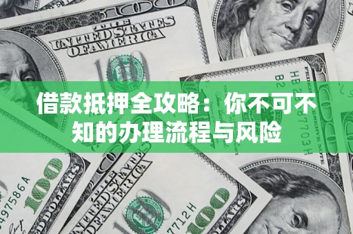 济南借款抵押全攻略:你不可不知的办理流程与风险 济南借款抵押全攻略:你不可不知的办理流程与风险