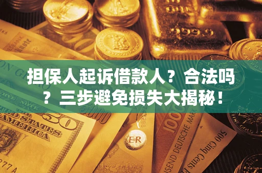 济南担保人起诉借款人？合法吗？三步避免损失大揭秘！