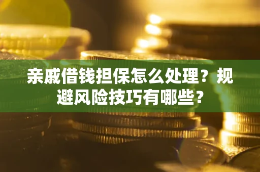济南亲戚借钱担保怎么处理？规避风险技巧有哪些？