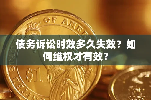 济南债务诉讼时效多久失效？如何维权才有效？