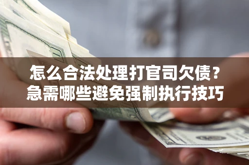 济南怎么合法处理打官司欠债？急需哪些避免强制执行技巧？